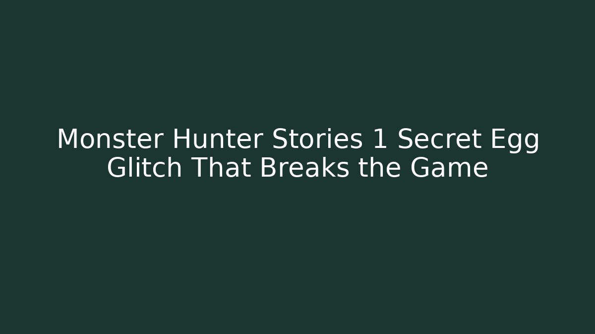 Monster Hunter Stories 1 Secret Egg Glitch That Breaks the Game
