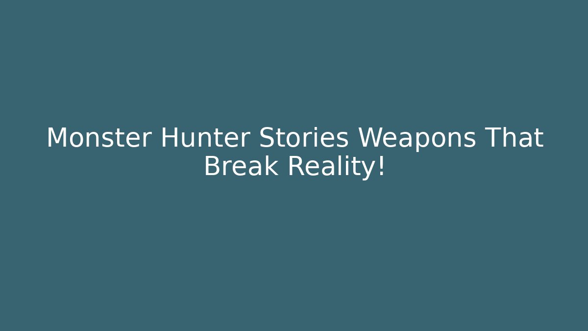 Monster Hunter Stories Weapons That Break Reality!
