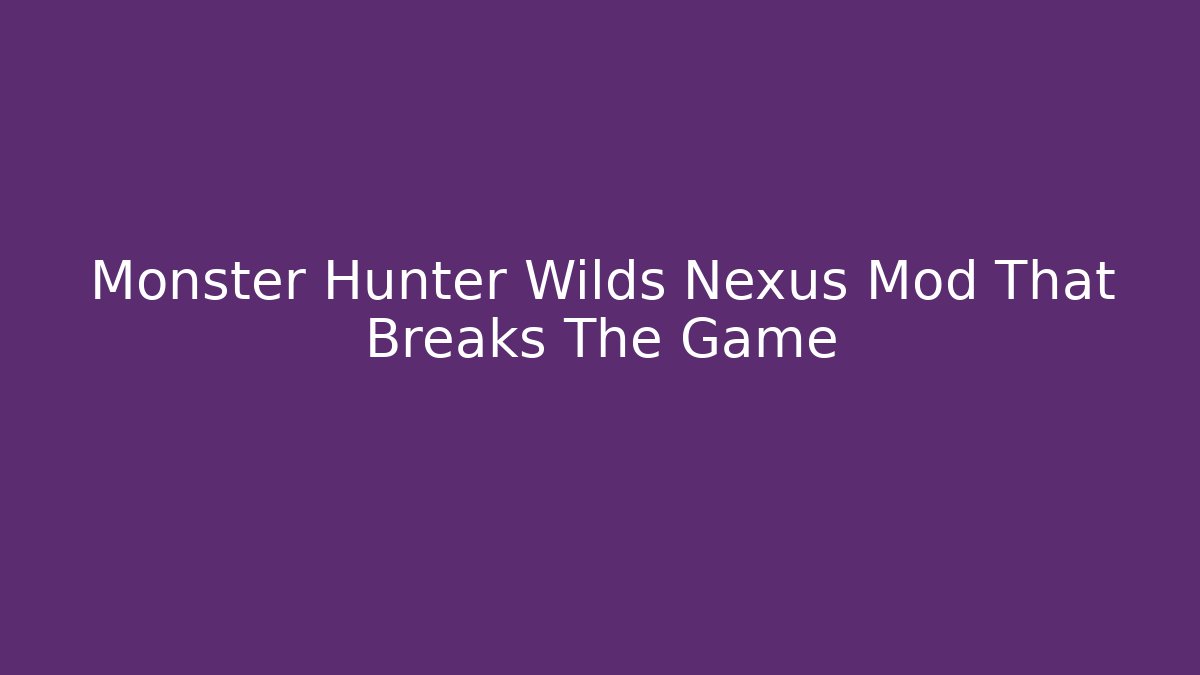 Monster Hunter Wilds Nexus Mod That Breaks The Game