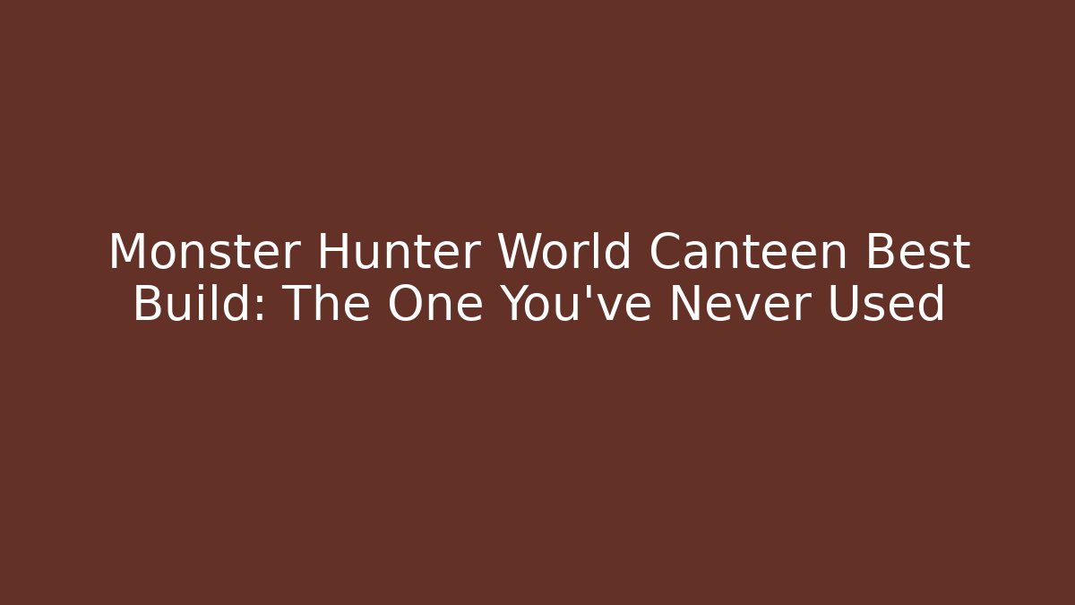 Monster Hunter World Canteen Best Build: The One You've Never Used