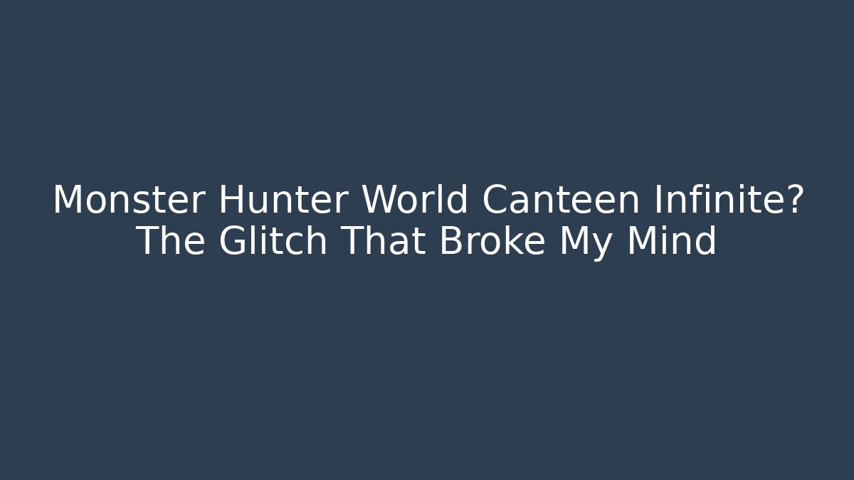 Monster Hunter World Canteen Infinite? The Glitch That Broke My Mind