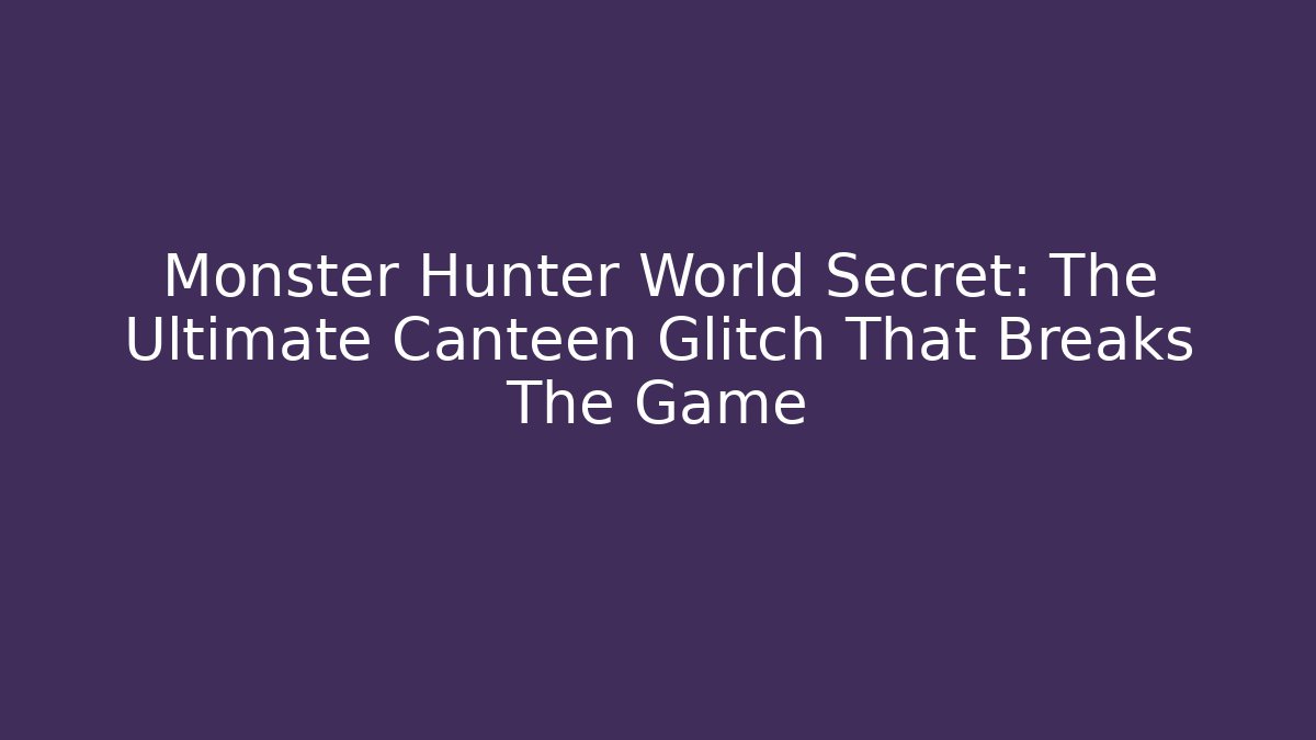 Monster Hunter World Secret: The Ultimate Canteen Glitch That Breaks The Game