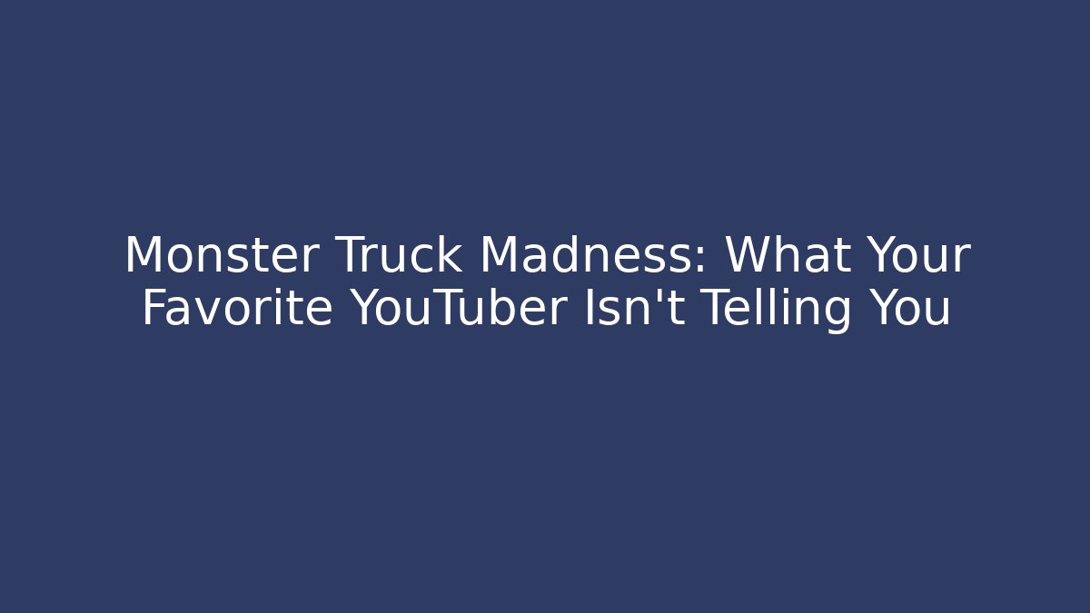 Monster Truck Madness: What Your Favorite YouTuber Isn't Telling You
