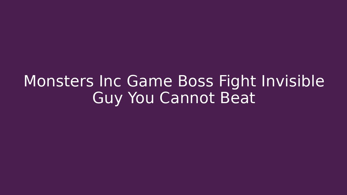 Monsters Inc Game Boss Fight Invisible Guy You Cannot Beat
