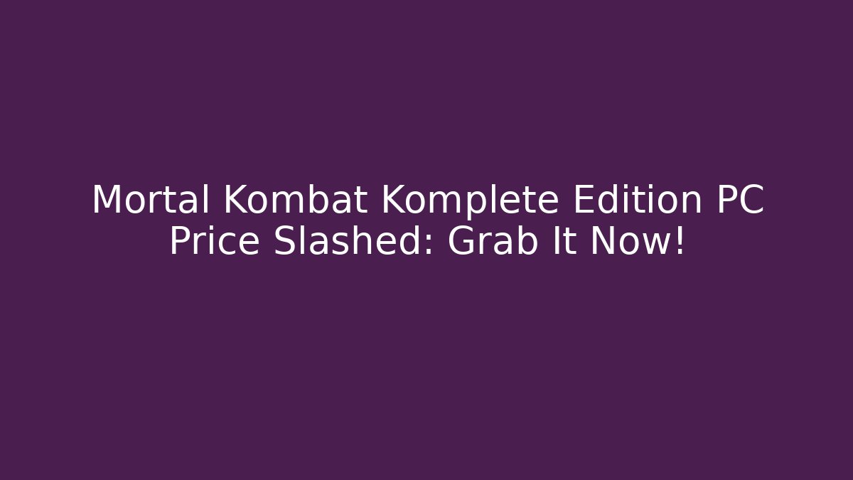 Mortal Kombat Komplete Edition PC Price Slashed: Grab It Now!