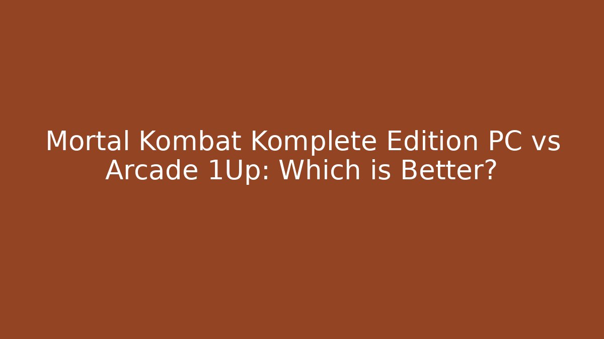 Mortal Kombat Komplete Edition PC vs Arcade 1Up: Which is Better?
