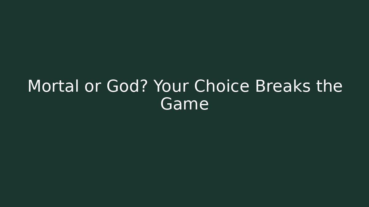 Mortal or God? Your Choice Breaks the Game