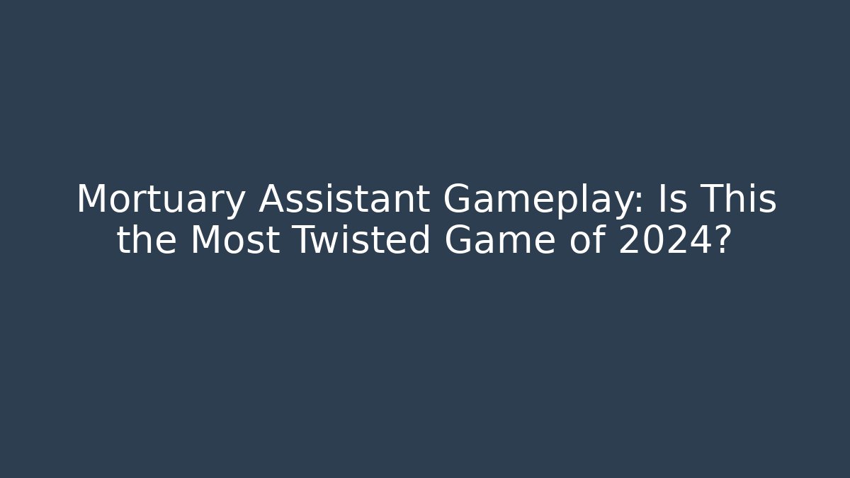 Mortuary Assistant Gameplay: Is This the Most Twisted Game of 2024?