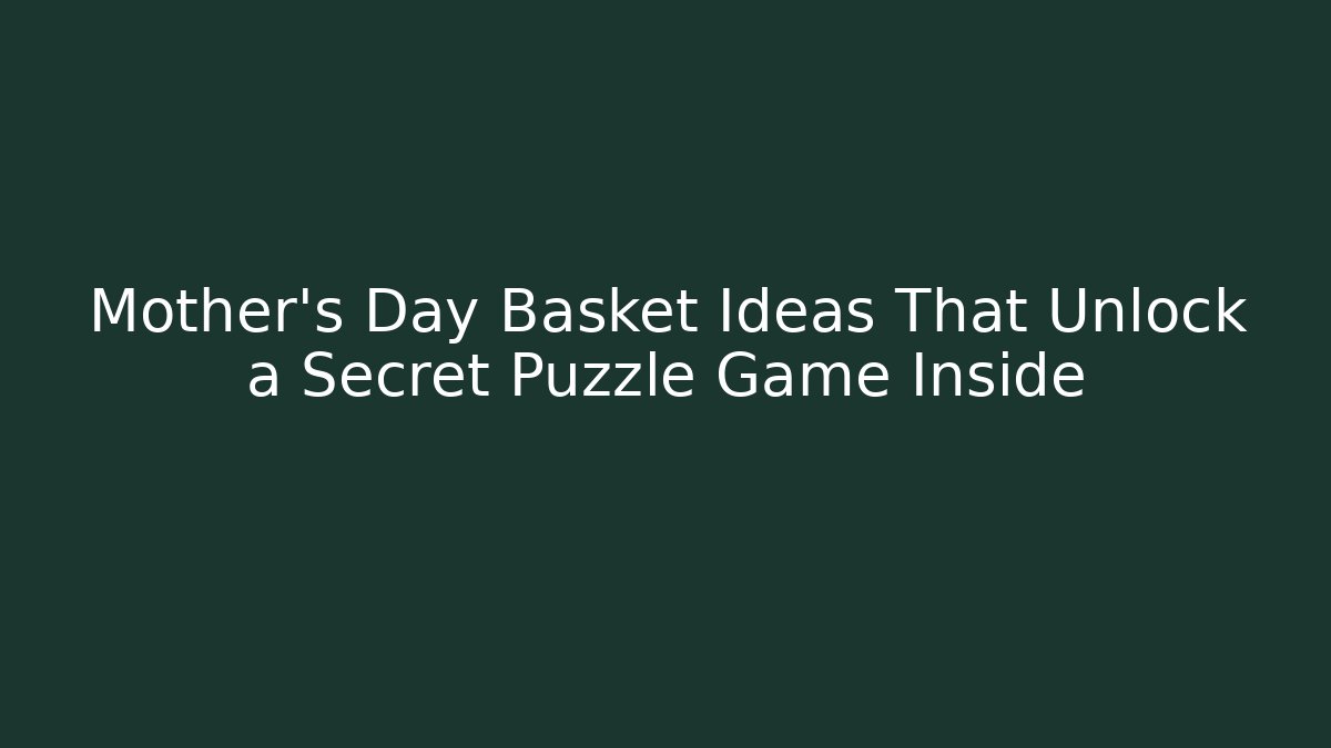 Mother's Day Basket Ideas That Unlock a Secret Puzzle Game Inside