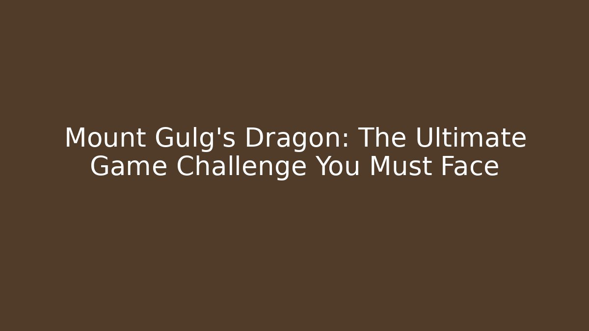 Mount Gulg's Dragon: The Ultimate Game Challenge You Must Face