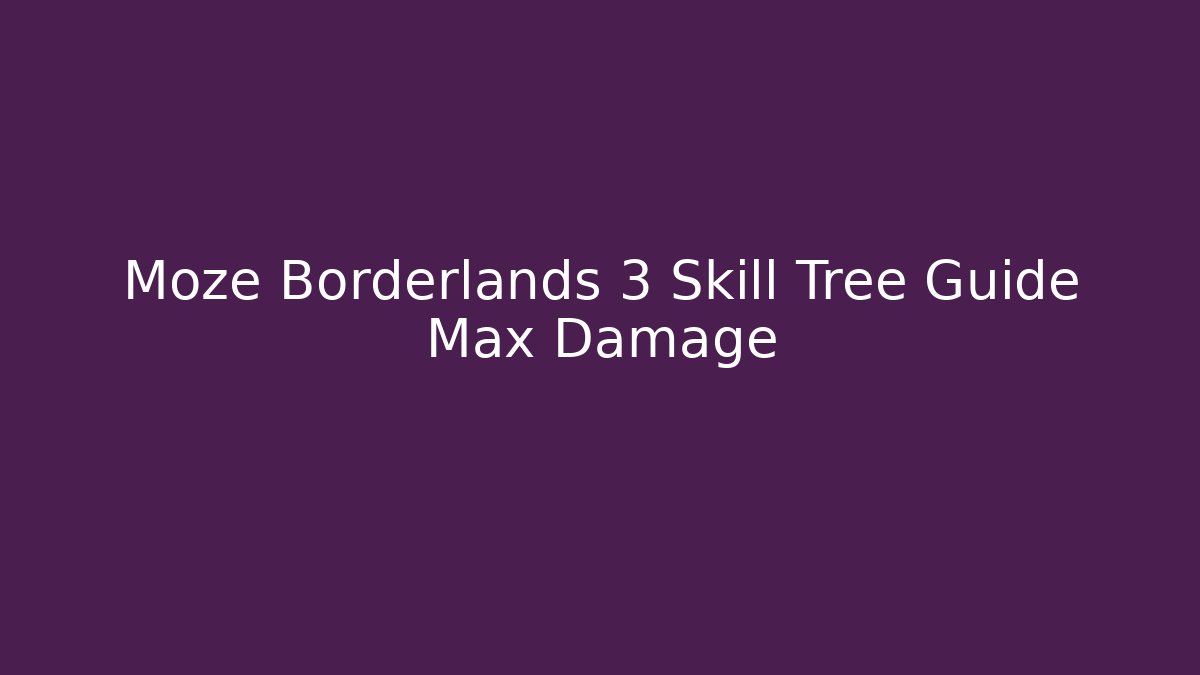 Moze Borderlands 3 Skill Tree Guide Max Damage