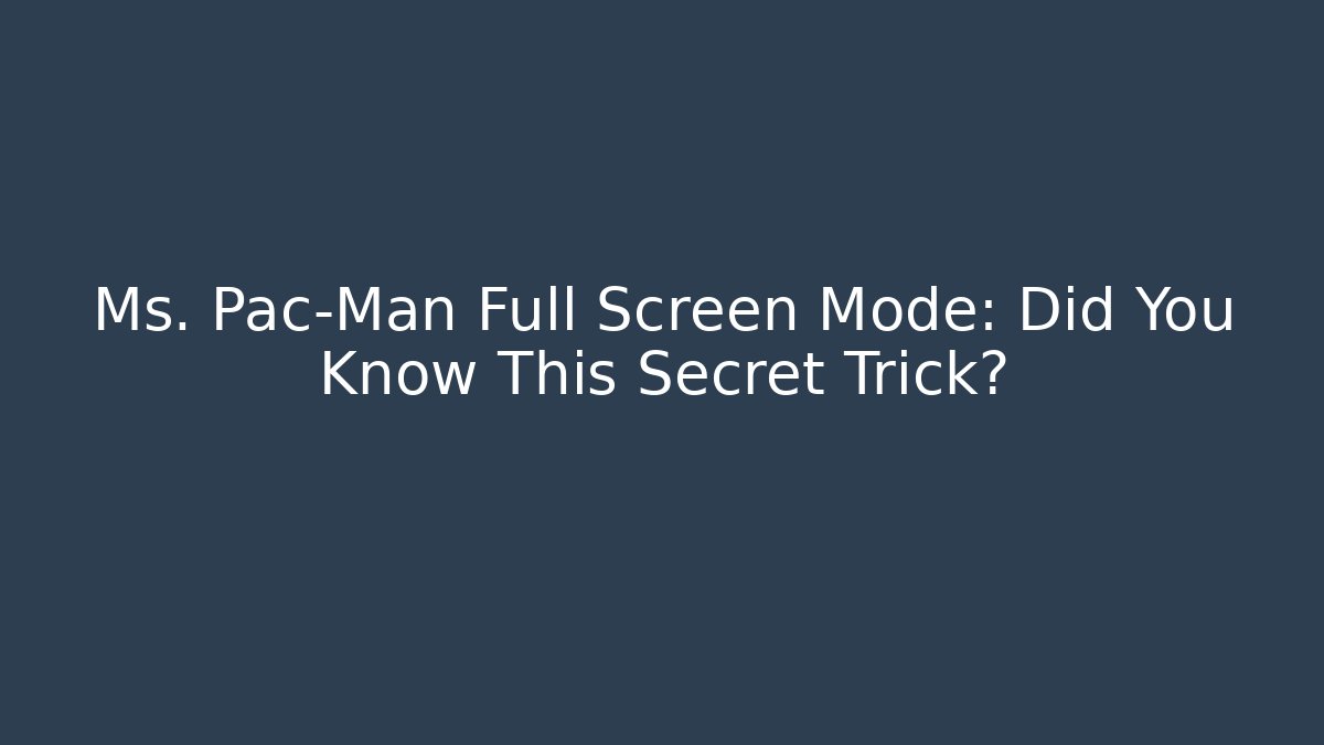 Ms. Pac-Man Full Screen Mode: Did You Know This Secret Trick?