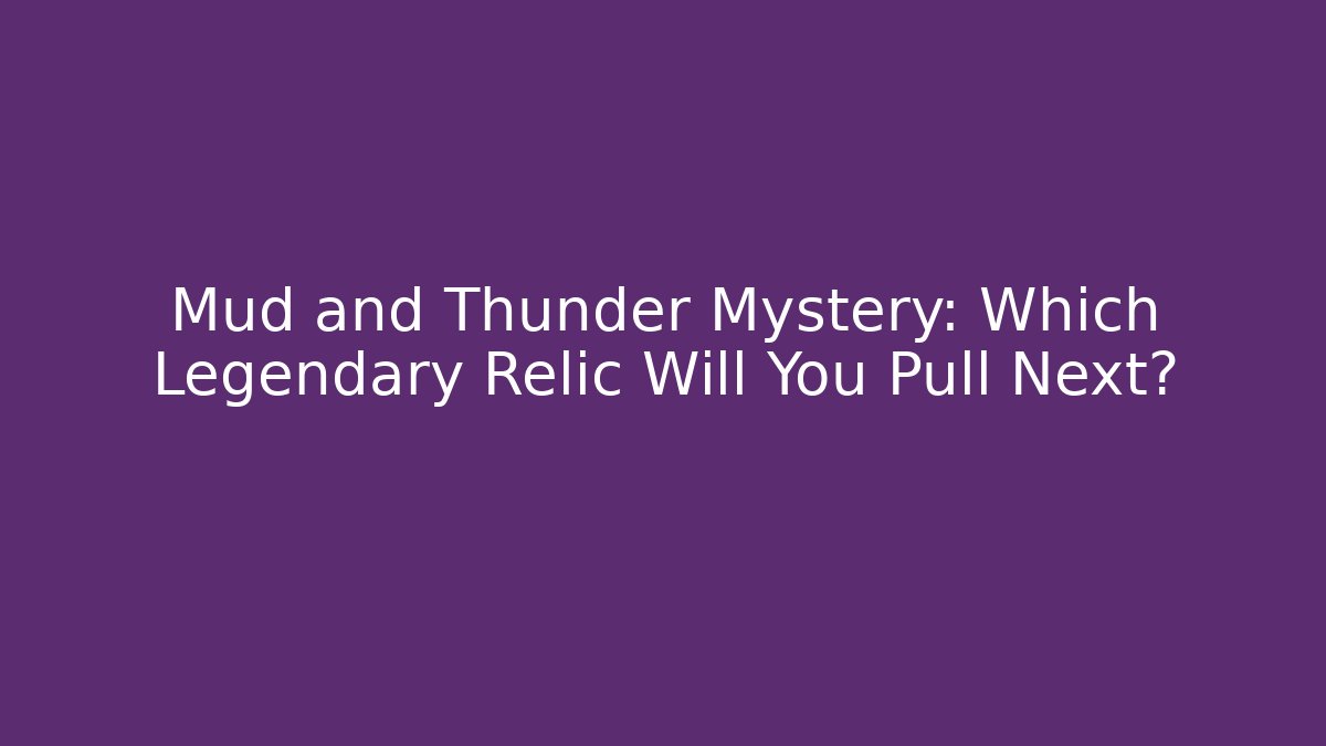 Mud and Thunder Mystery: Which Legendary Relic Will You Pull Next?