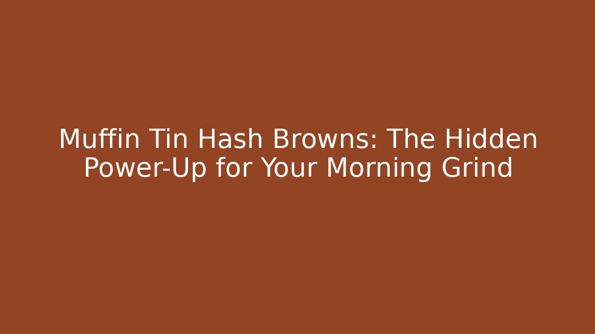 Muffin Tin Hash Browns: The Hidden Power-Up for Your Morning Grind