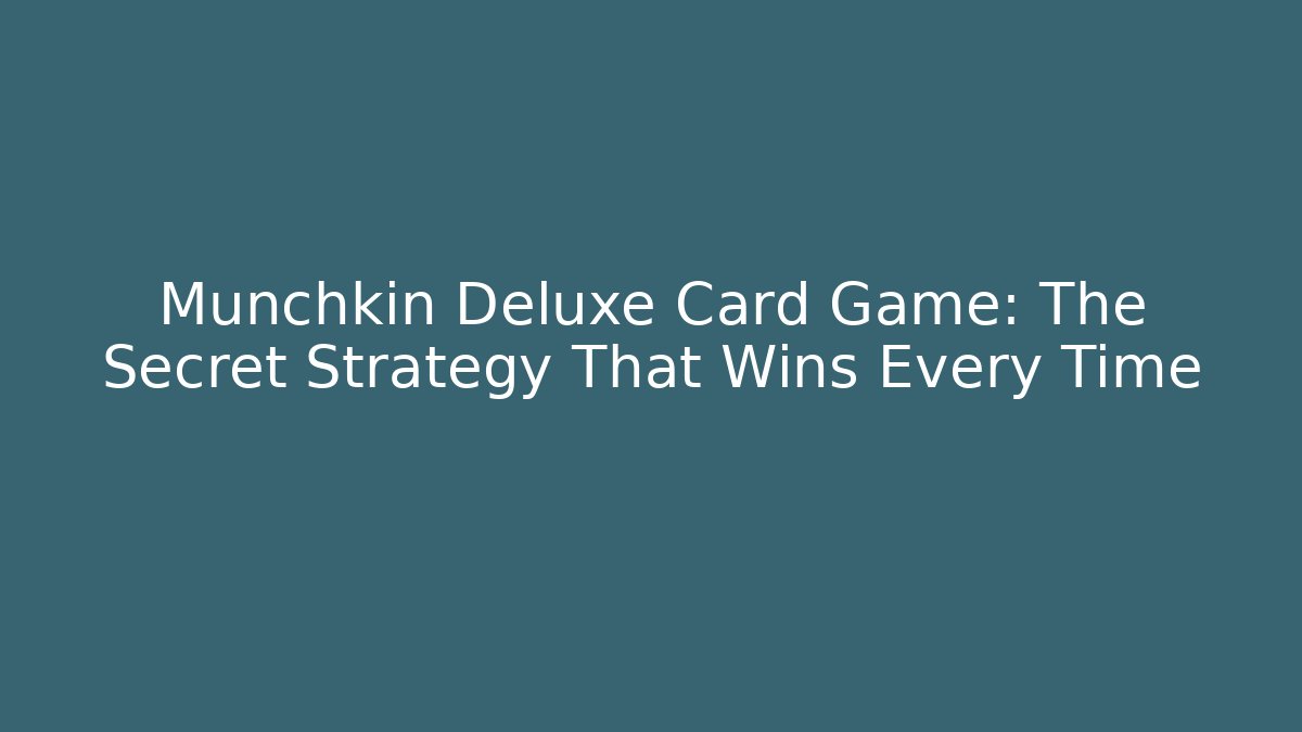 Munchkin Deluxe Card Game: The Secret Strategy That Wins Every Time