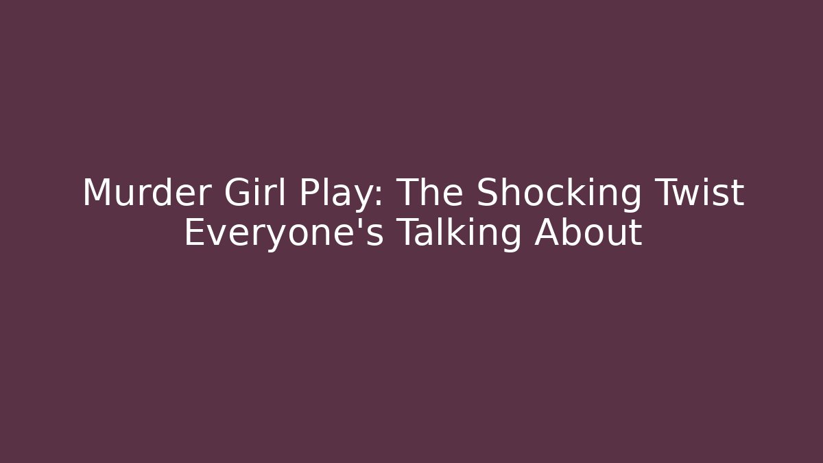 Murder Girl Play: The Shocking Twist Everyone’s Talking About - Smart Esu