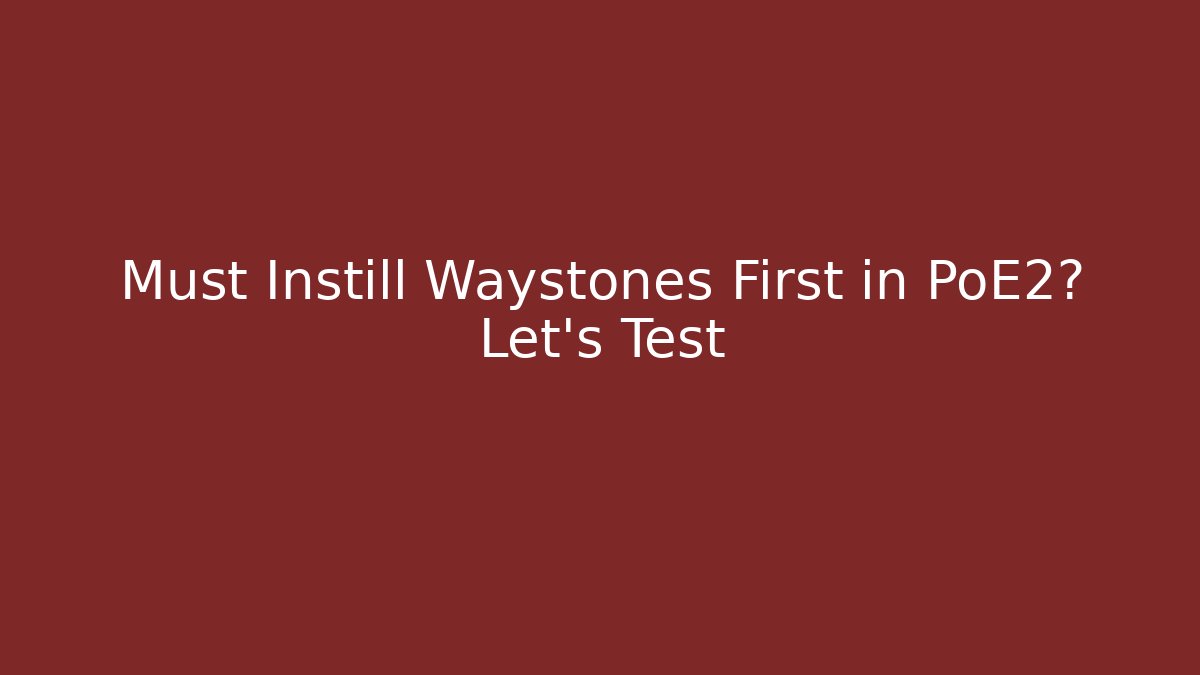 Must Instill Waystones First in PoE2? Let’s Test
