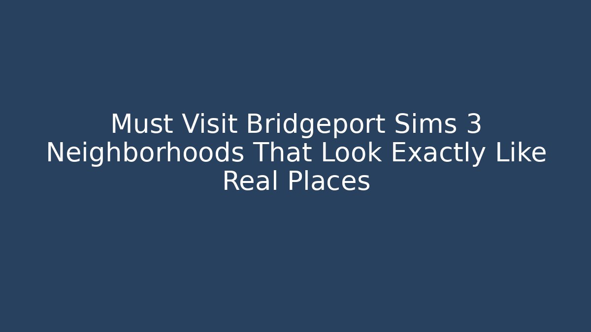 Must Visit Bridgeport Sims 3 Neighborhoods That Look Exactly Like Real Places