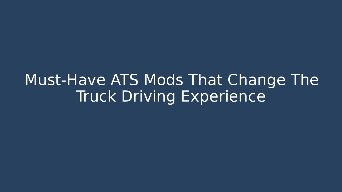 Must-Have ATS Mods That Change The Truck Driving Experience