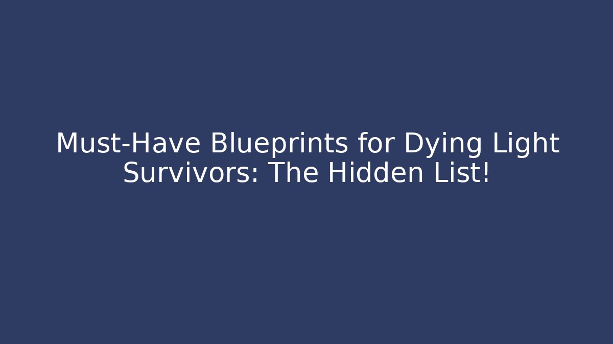 Must-Have Blueprints for Dying Light Survivors: The Hidden List!