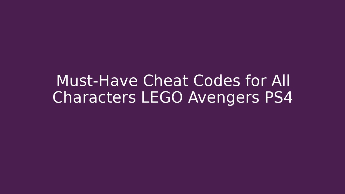 Must-Have Cheat Codes for All Characters LEGO Avengers PS4