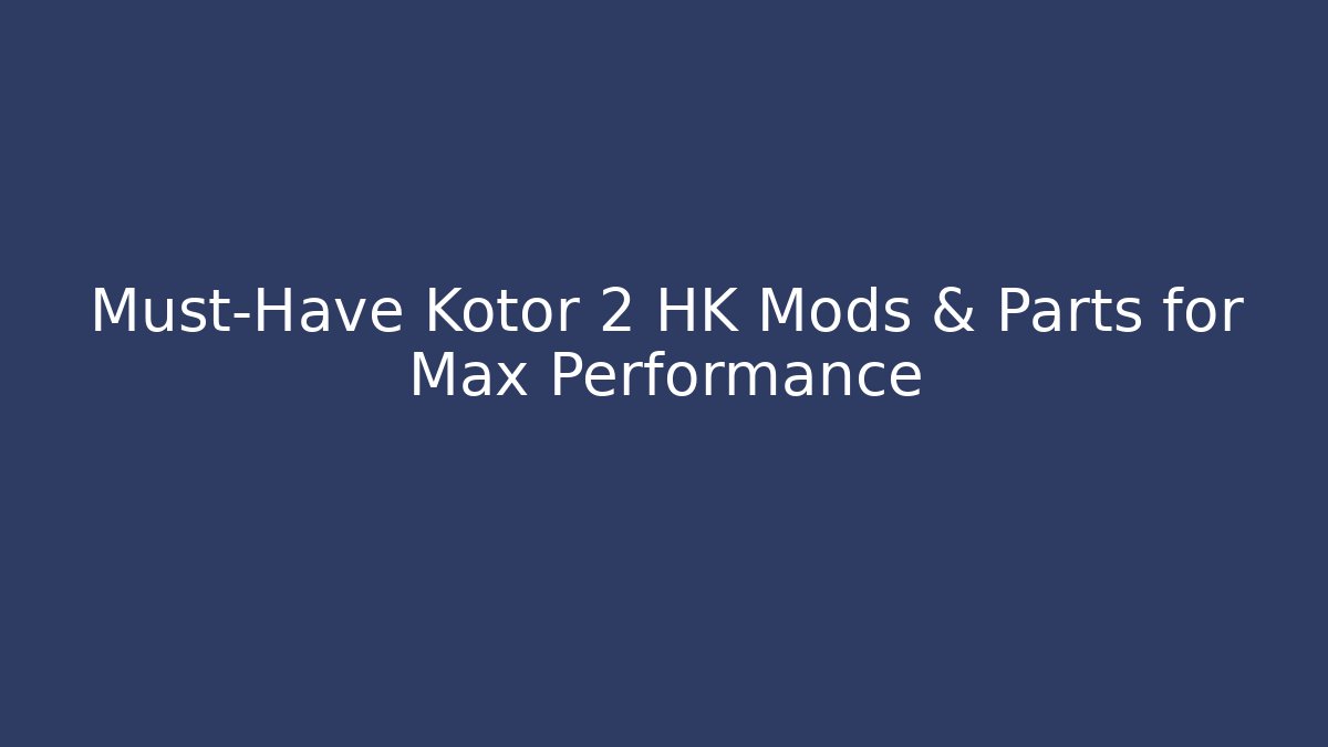 Must-Have Kotor 2 HK Mods & Parts for Max Performance