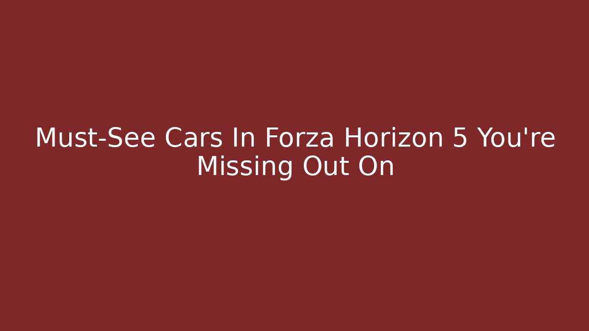 Must-See Cars In Forza Horizon 5 You're Missing Out On