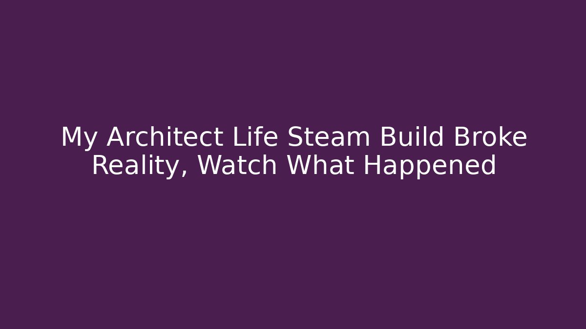 My Architect Life Steam Build Broke Reality, Watch What Happened