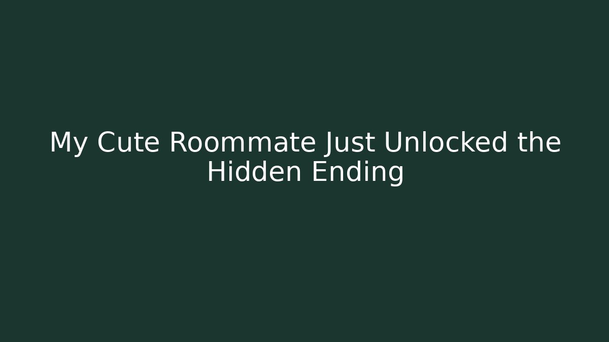 My Cute Roommate Just Unlocked the Hidden Ending