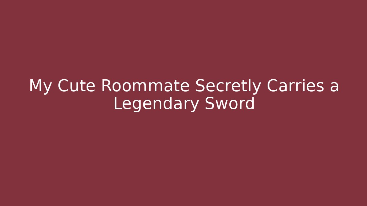 My Cute Roommate Secretly Carries a Legendary Sword