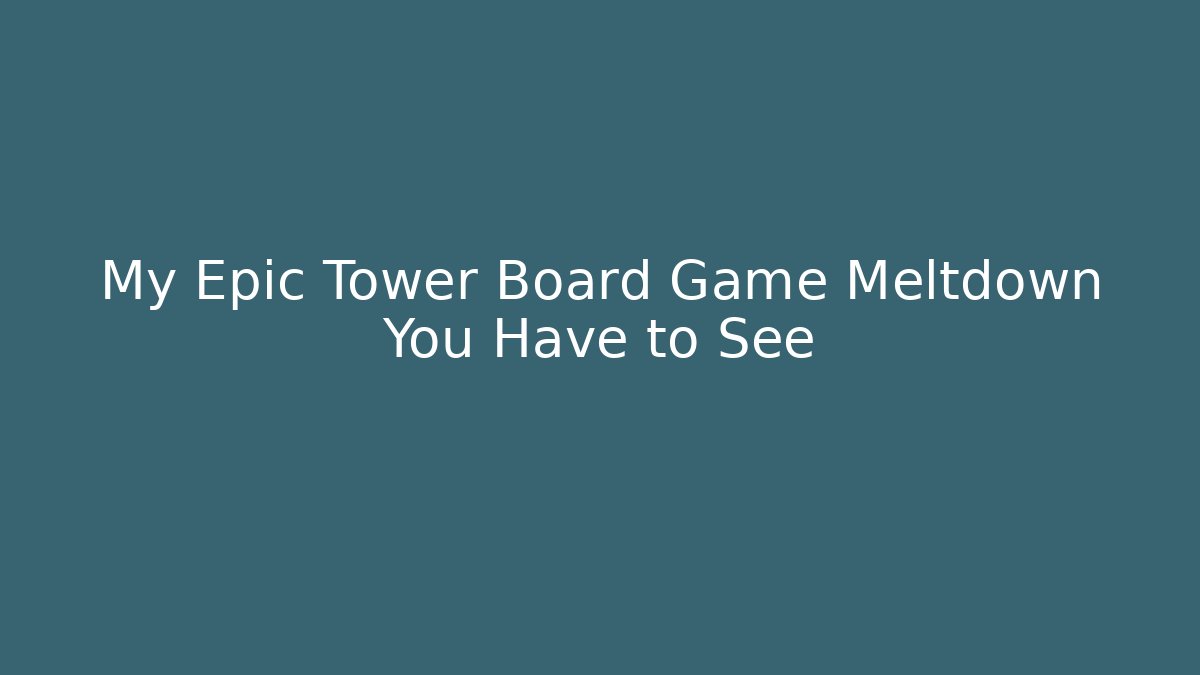 My Epic Tower Board Game Meltdown You Have to See