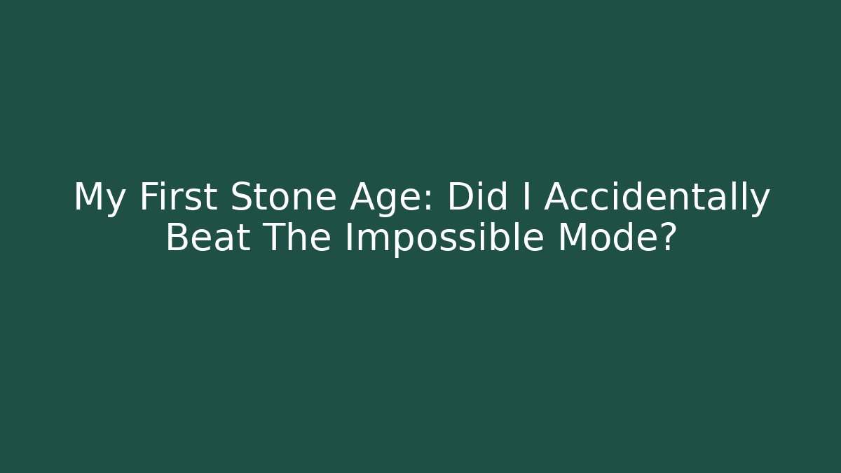 My First Stone Age: Did I Accidentally Beat The Impossible Mode?