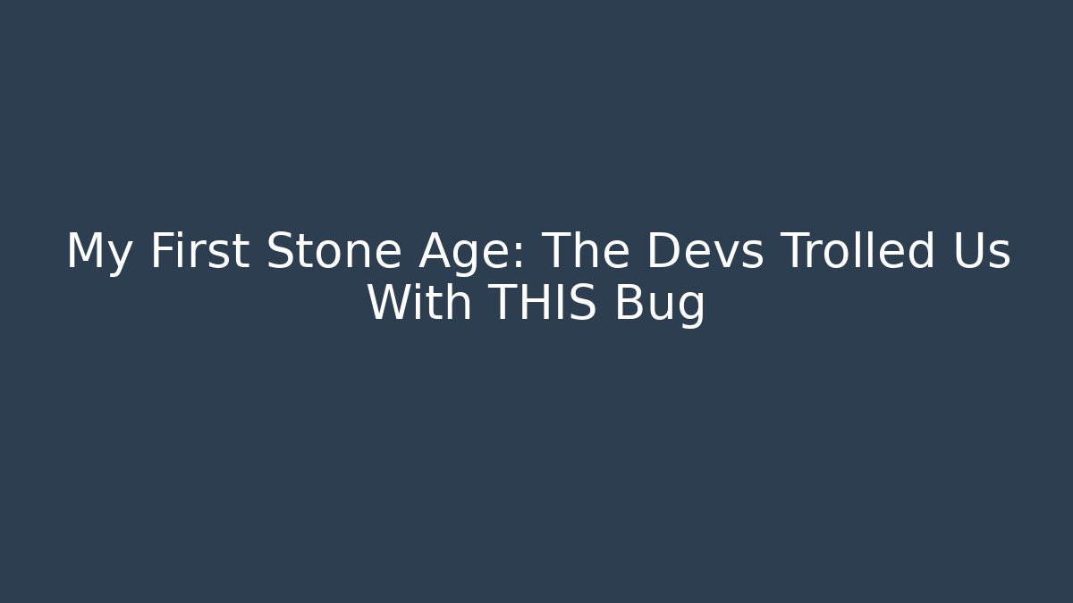 My First Stone Age: The Devs Trolled Us With THIS Bug