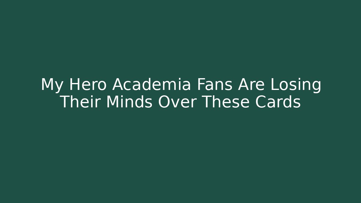 My Hero Academia Fans Are Losing Their Minds Over These Cards