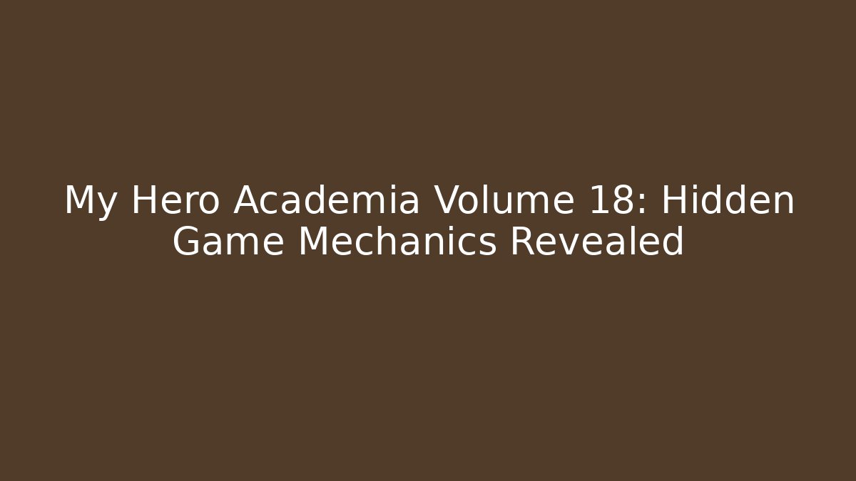 My Hero Academia Volume 18: Hidden Game Mechanics Revealed