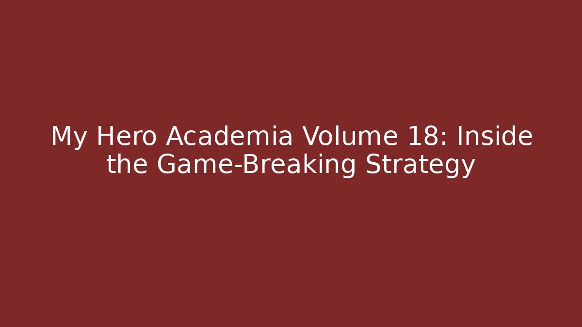 My Hero Academia Volume 18: Inside the Game-Breaking Strategy