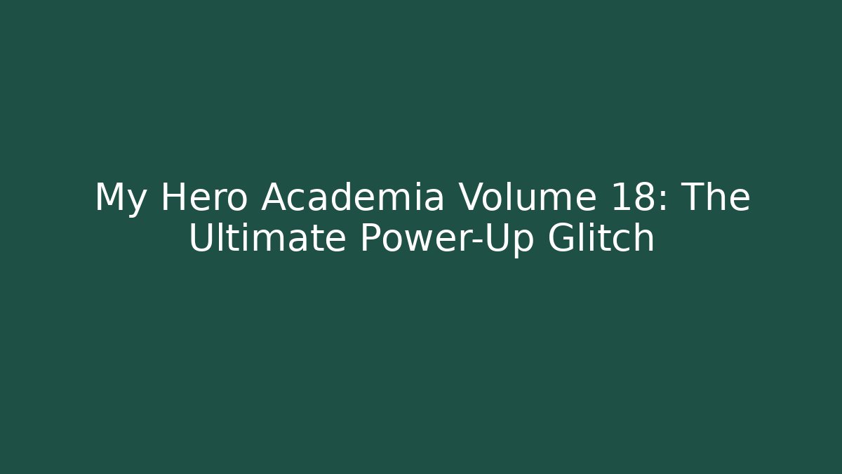 My Hero Academia Volume 18: The Ultimate Power-Up Glitch