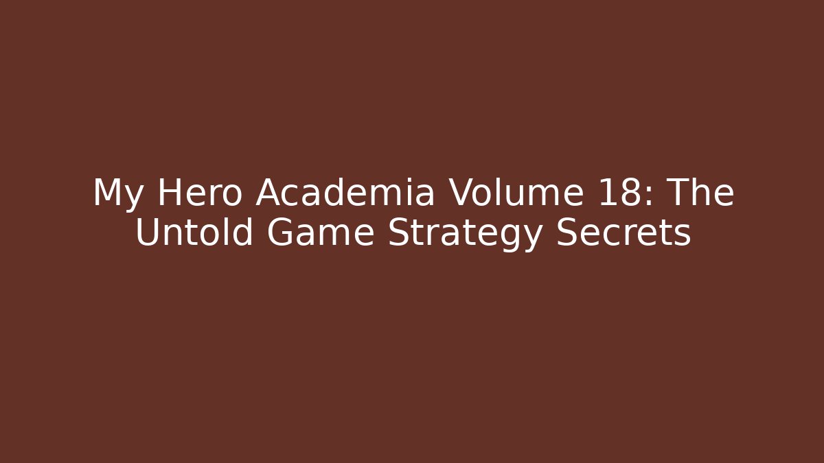 My Hero Academia Volume 18: The Untold Game Strategy Secrets