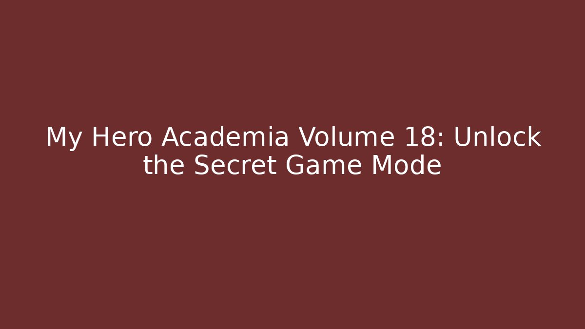 My Hero Academia Volume 18: Unlock the Secret Game Mode