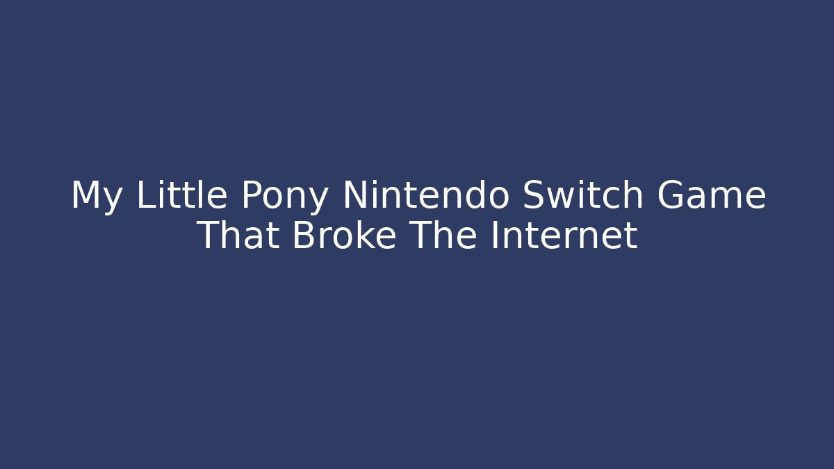 My Little Pony Nintendo Switch Game That Broke The Internet