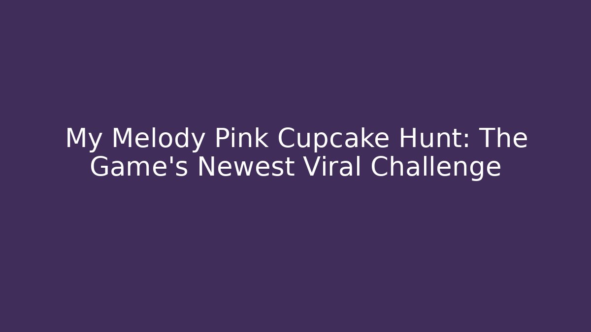 My Melody Pink Cupcake Hunt: The Game's Newest Viral Challenge