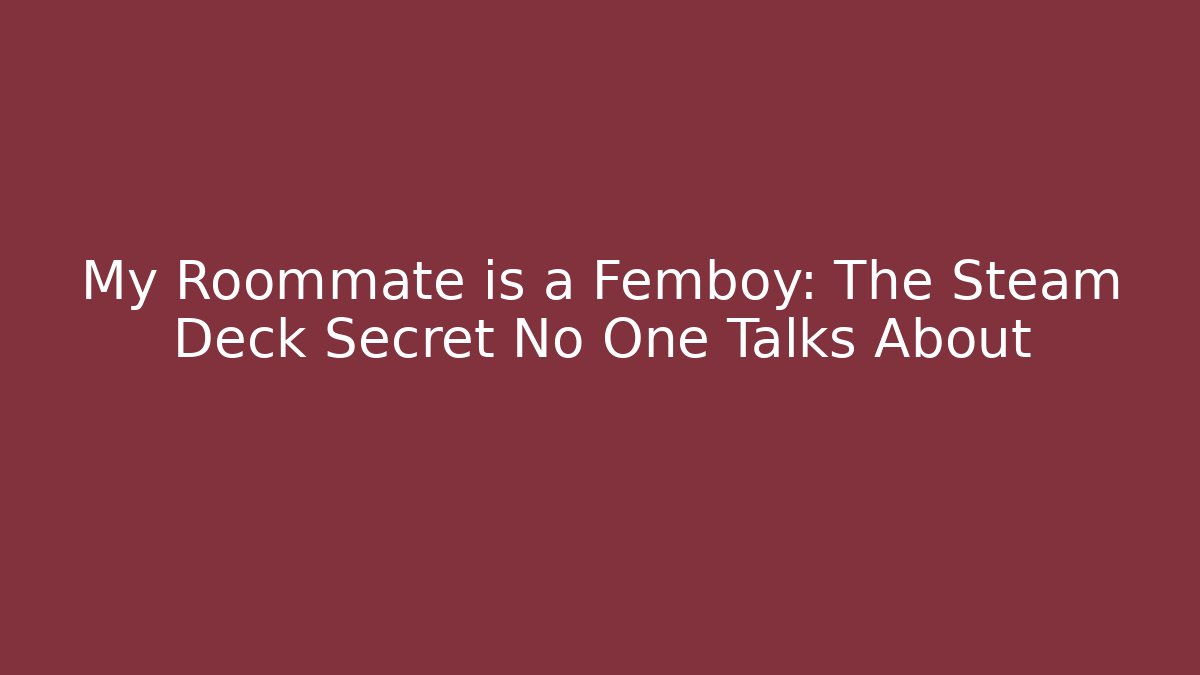 My Roommate is a Femboy: The Steam Deck Secret No One Talks About
