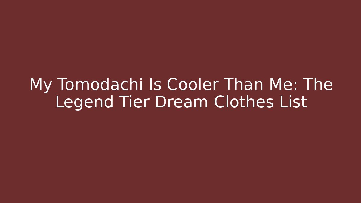My Tomodachi Is Cooler Than Me: The Legend Tier Dream Clothes List