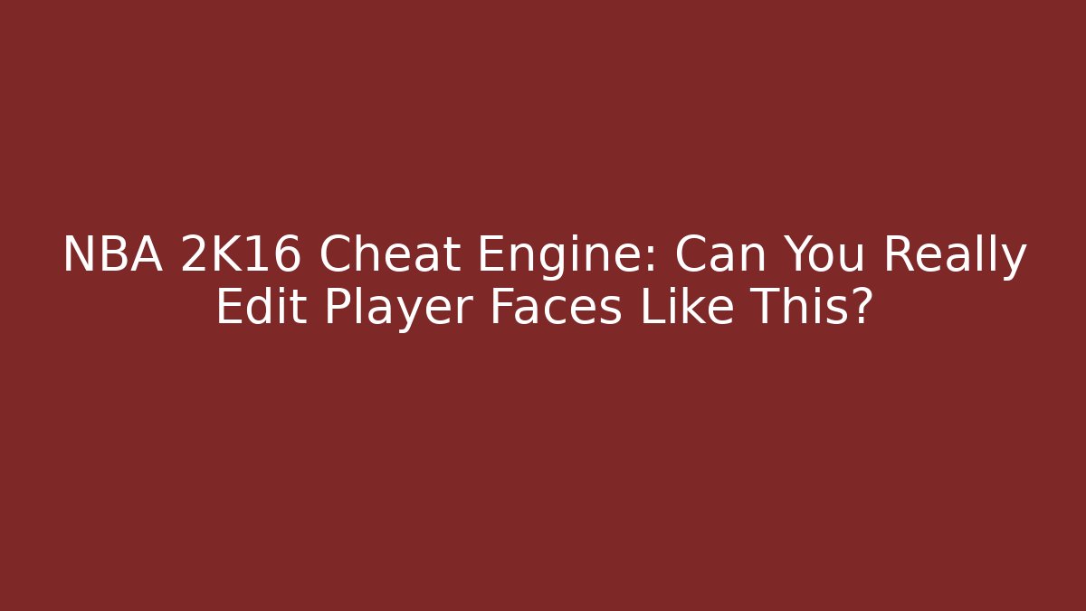 NBA 2K16 Cheat Engine: Can You Really Edit Player Faces Like This? - Smart Esu