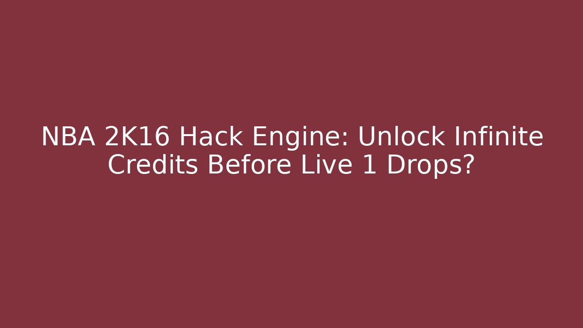 NBA 2K16 Hack Engine: Unlock Infinite Credits Before Live+1 Drops? - Smart Esu