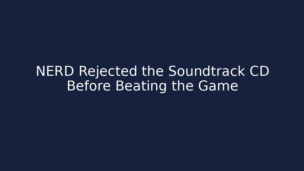 NERD Rejected the Soundtrack CD Before Beating the Game - Smart Esu