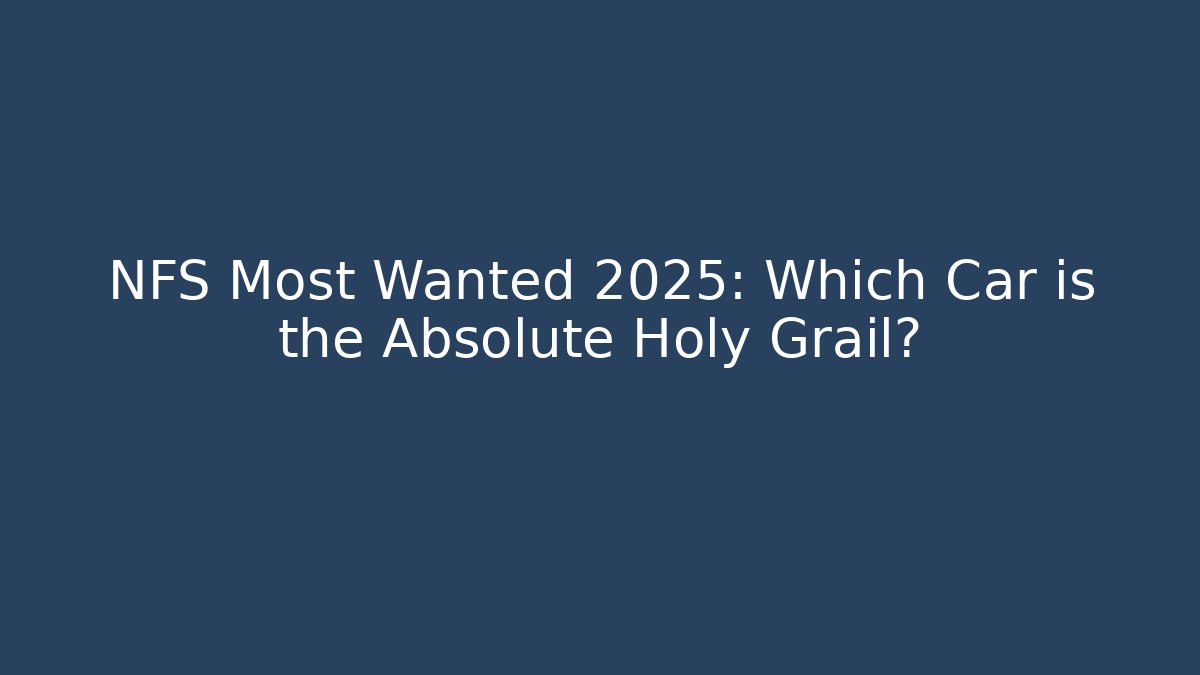 NFS Most Wanted 2025: Which Car is the Absolute Holy Grail?