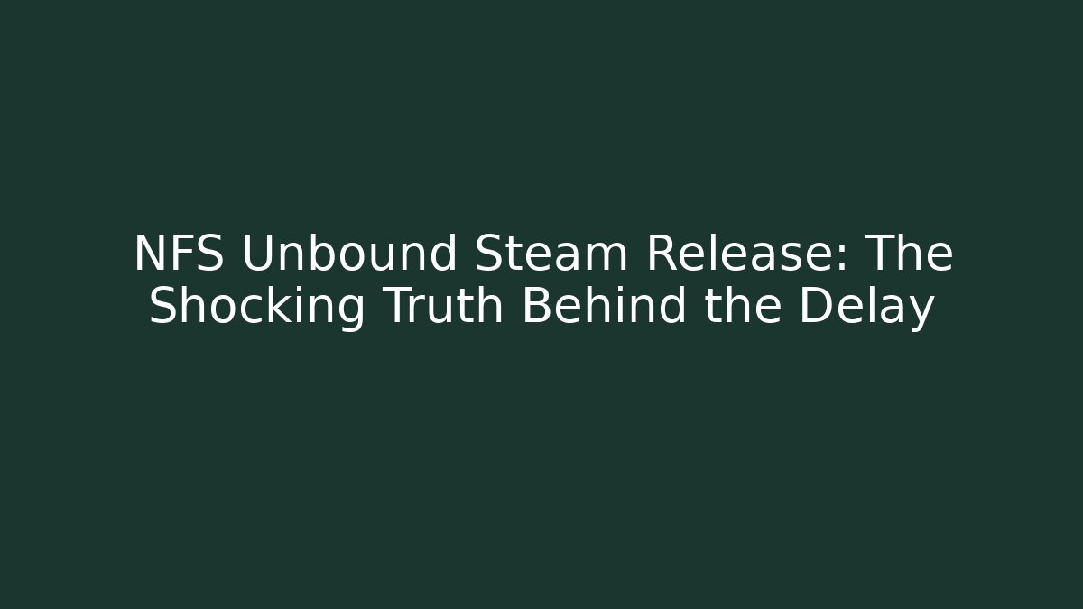 NFS Unbound Steam Release: The Shocking Truth Behind the Delay