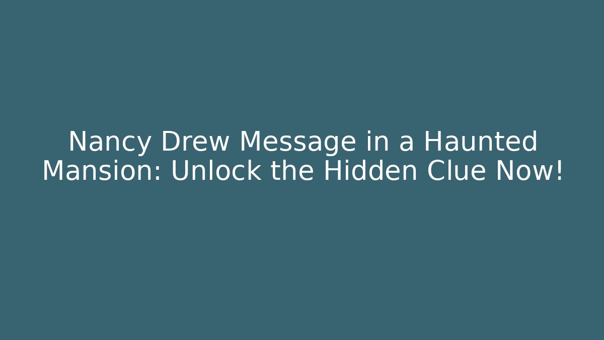Nancy Drew Message in a Haunted Mansion: Unlock the Hidden Clue Now!