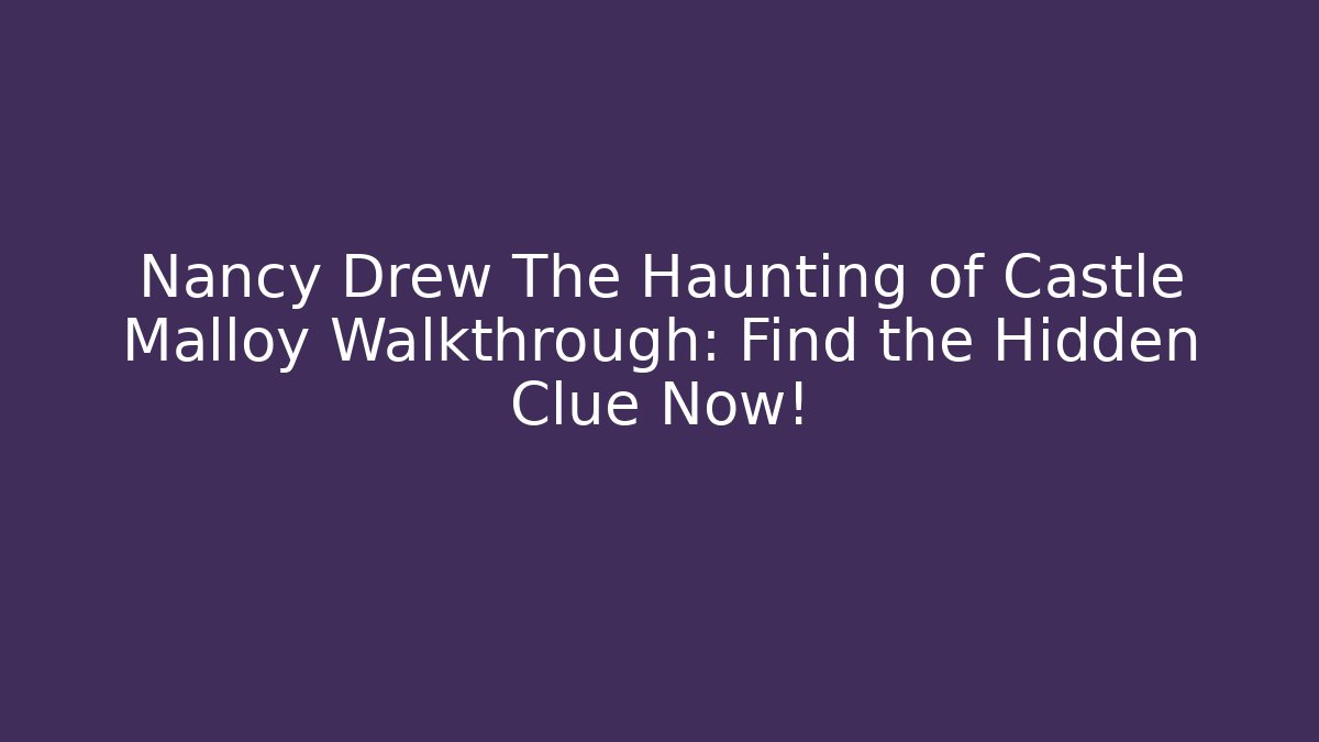 Nancy Drew The Haunting of Castle Malloy Walkthrough: Find the Hidden Clue Now!